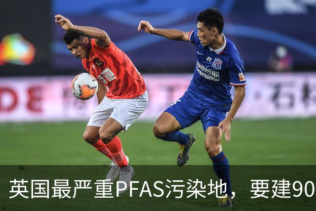 英国最严重PFAS污染地，要建9000套住宅